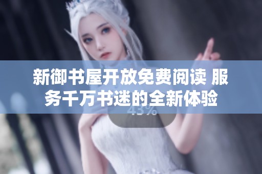新御书屋开放免费阅读 服务千万书迷的全新体验