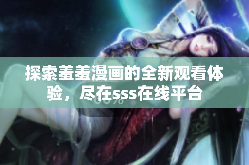 探索羞羞漫画的全新观看体验，尽在sss在线平台