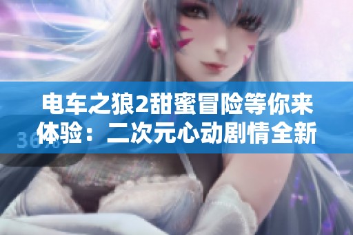 电车之狼2甜蜜冒险等你来体验：二次元心动剧情全新解锁