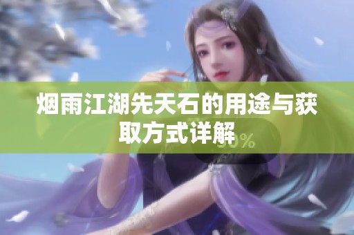 烟雨江湖先天石的用途与获取方式详解