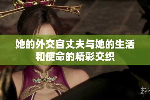 她的外交官丈夫与她的生活和使命的精彩交织