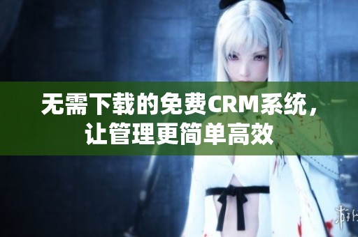 无需下载的免费CRM系统，让管理更简单高效