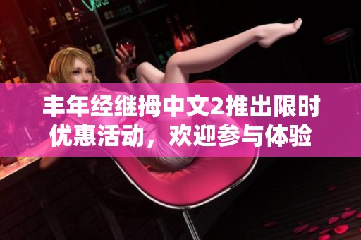 丰年经继拇中文2推出限时优惠活动，欢迎参与体验