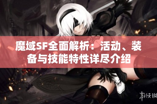 魔域SF全面解析：活动、装备与技能特性详尽介绍