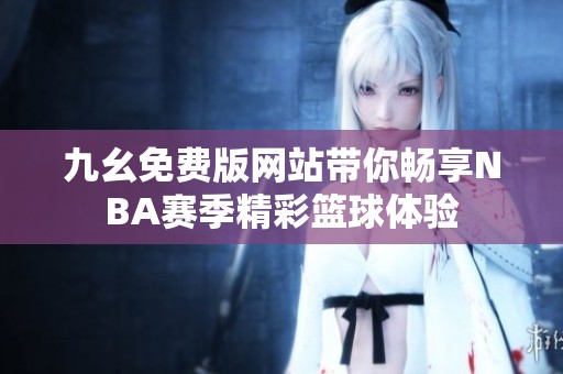 九幺免费版网站带你畅享NBA赛季精彩篮球体验