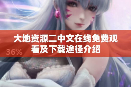 大地资源二中文在线免费观看及下载途径介绍