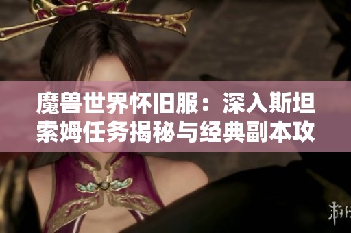 魔兽世界怀旧服：深入斯坦索姆任务揭秘与经典副本攻略