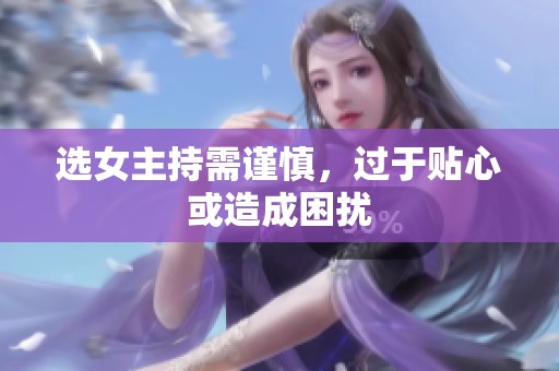 选女主持需谨慎，过于贴心或造成困扰