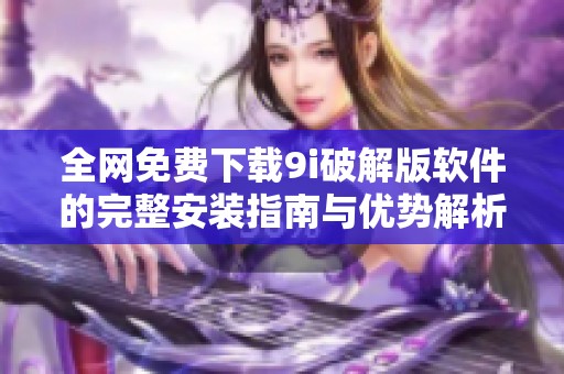 全网免费下载9i破解版软件的完整安装指南与优势解析