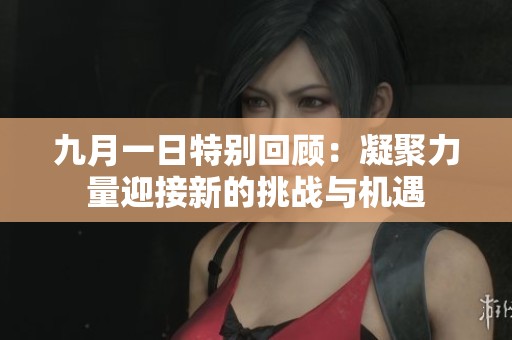 九月一日特别回顾：凝聚力量迎接新的挑战与机遇