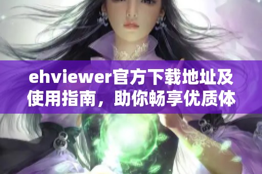 ehviewer官方下载地址及使用指南，助你畅享优质体验