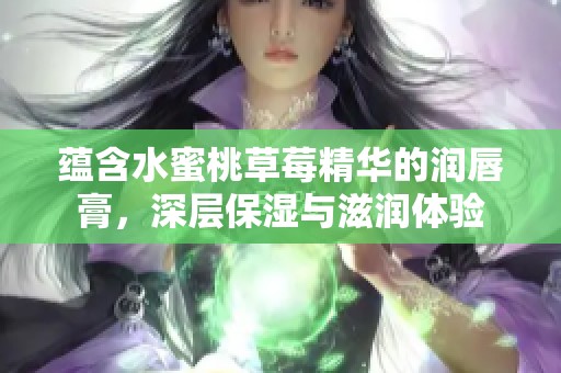 蕴含水蜜桃草莓精华的润唇膏，深层保湿与滋润体验