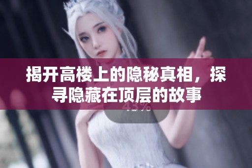 揭开高楼上的隐秘真相，探寻隐藏在顶层的故事