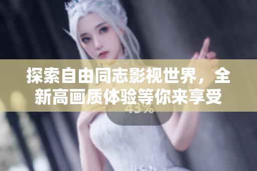 探索自由同志影视世界，全新高画质体验等你来享受