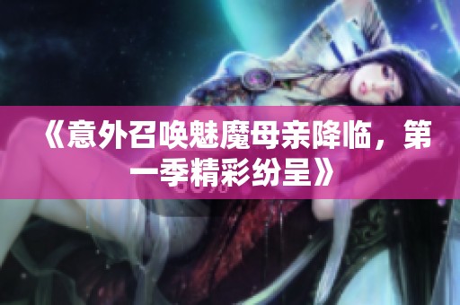 《意外召唤魅魔母亲降临，第一季精彩纷呈》