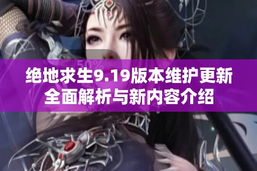 绝地求生9.19版本维护更新全面解析与新内容介绍