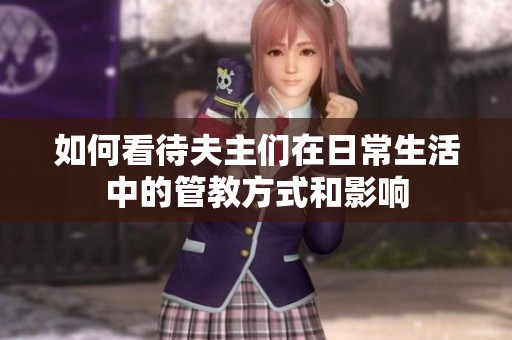 如何看待夫主们在日常生活中的管教方式和影响