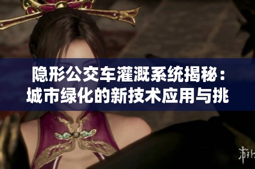隐形公交车灌溉系统揭秘：城市绿化的新技术应用与挑战