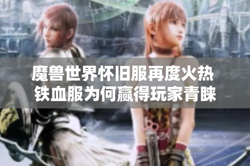 魔兽世界怀旧服再度火热 铁血服为何赢得玩家青睐