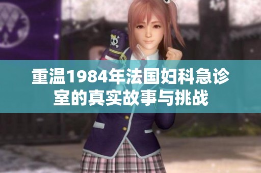 重温1984年法国妇科急诊室的真实故事与挑战
