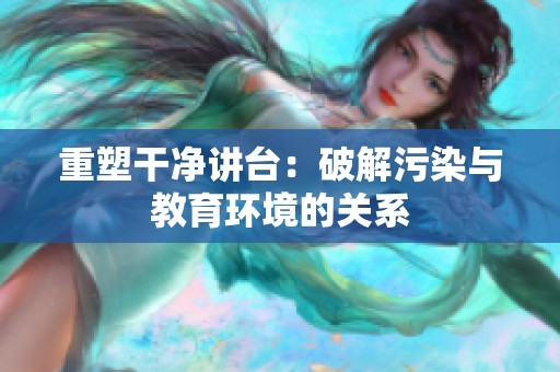 重塑干净讲台：破解污染与教育环境的关系