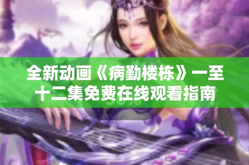 全新动画《病勤楼栋》一至十二集免费在线观看指南