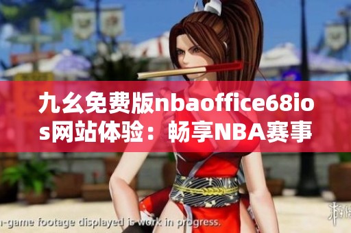 九幺免费版nbaoffice68ios网站体验：畅享NBA赛事精彩内容