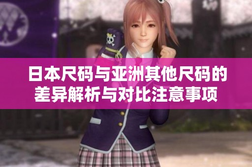 日本尺码与亚洲其他尺码的差异解析与对比注意事项
