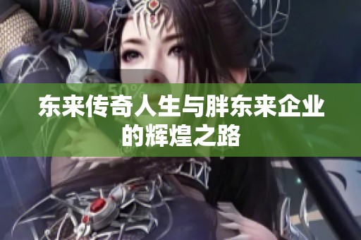 东来传奇人生与胖东来企业的辉煌之路