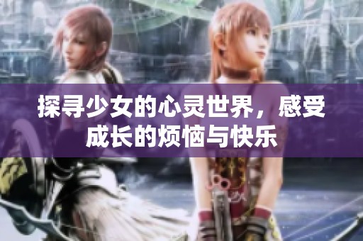 探寻少女的心灵世界，感受成长的烦恼与快乐