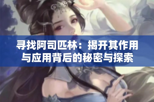 寻找阿司匹林：揭开其作用与应用背后的秘密与探索