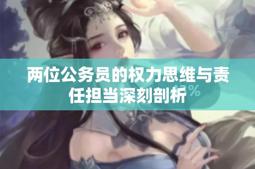 两位公务员的权力思维与责任担当深刻剖析