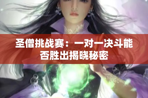 圣僧挑战赛：一对一决斗能否胜出揭晓秘密