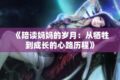《陪读妈妈的岁月：从牺牲到成长的心路历程》