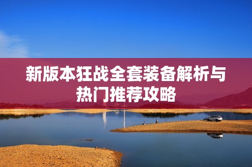 新版本狂战全套装备解析与热门推荐攻略