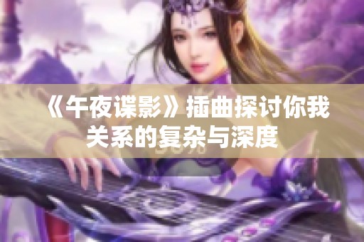 《午夜谍影》插曲探讨你我关系的复杂与深度