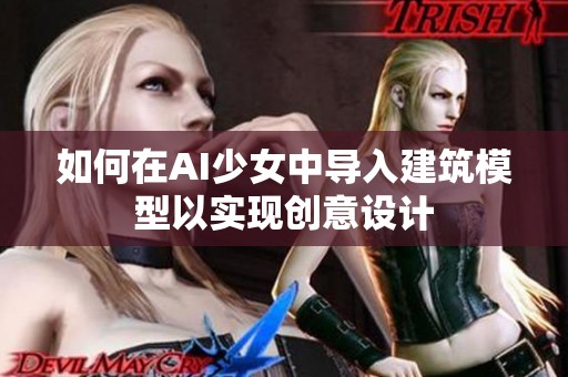 如何在AI少女中导入建筑模型以实现创意设计