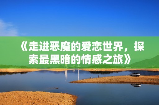 《走进恶魔的爱恋世界，探索最黑暗的情感之旅》