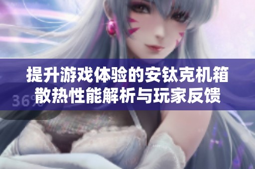 提升游戏体验的安钛克机箱散热性能解析与玩家反馈