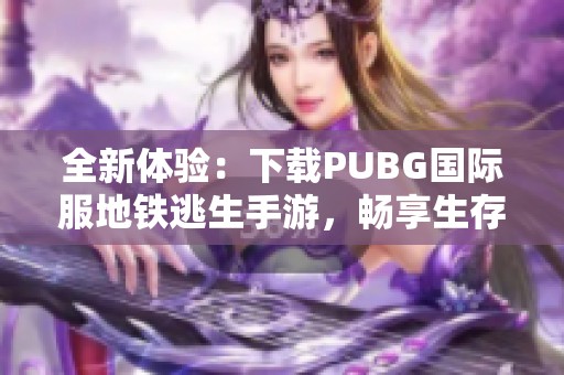 全新体验：下载PUBG国际服地铁逃生手游，畅享生存挑战！