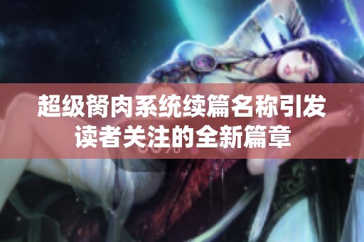 超级胬肉系统续篇名称引发读者关注的全新篇章