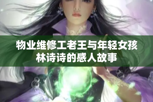 物业维修工老王与年轻女孩林诗诗的感人故事