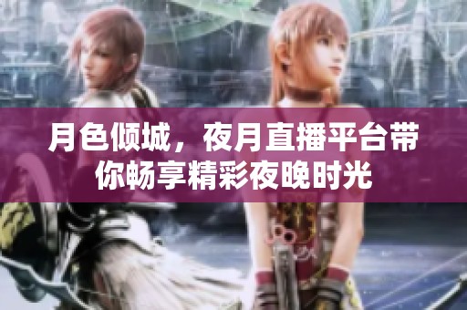 月色倾城，夜月直播平台带你畅享精彩夜晚时光