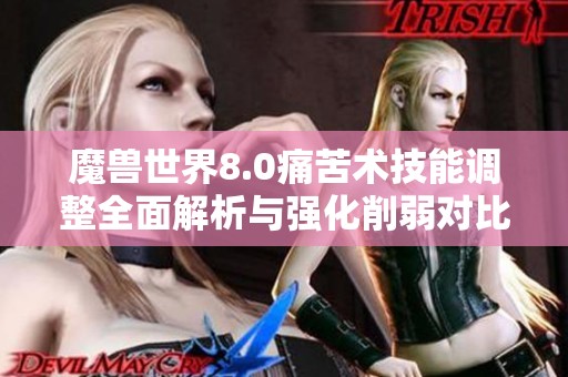 魔兽世界8.0痛苦术技能调整全面解析与强化削弱对比