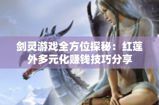 剑灵游戏全方位探秘：红莲外多元化赚钱技巧分享