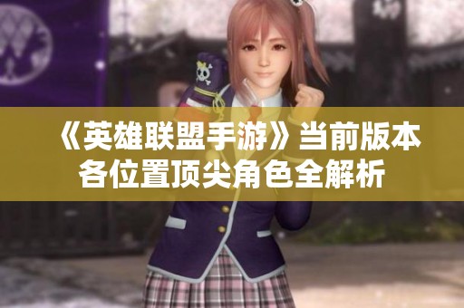 《英雄联盟手游》当前版本各位置顶尖角色全解析