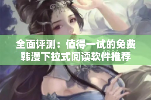 全面评测：值得一试的免费韩漫下拉式阅读软件推荐