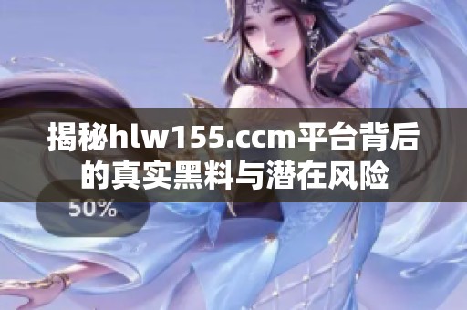 揭秘hlw155.ccm平台背后的真实黑料与潜在风险