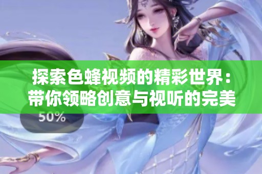探索色蜂视频的精彩世界：带你领略创意与视听的完美结合