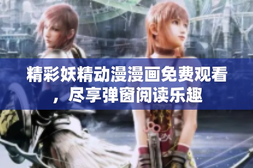 精彩妖精动漫漫画免费观看，尽享弹窗阅读乐趣